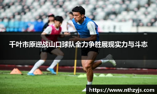 BG大游千叶市原迎战山口球队全力争胜展现实力与斗志