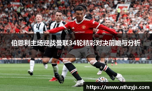 伯恩利主场迎战曼联34轮精彩对决前瞻与分析